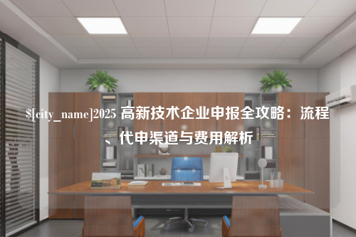 云南2025 高新技术企业申报全攻略：流程、代申渠道与费用解析