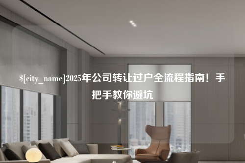 云南2025年公司转让过户全流程指南！手把手教你避坑
